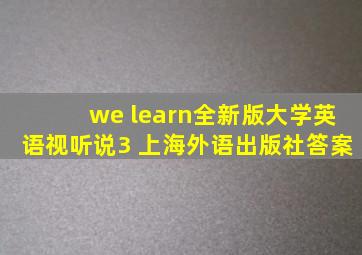 we learn全新版大学英语视听说3 上海外语出版社答案